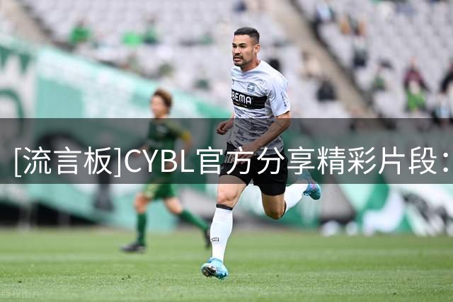 [流言板]CYBL官方分享精彩片段：锐不可当，上海王子恒
